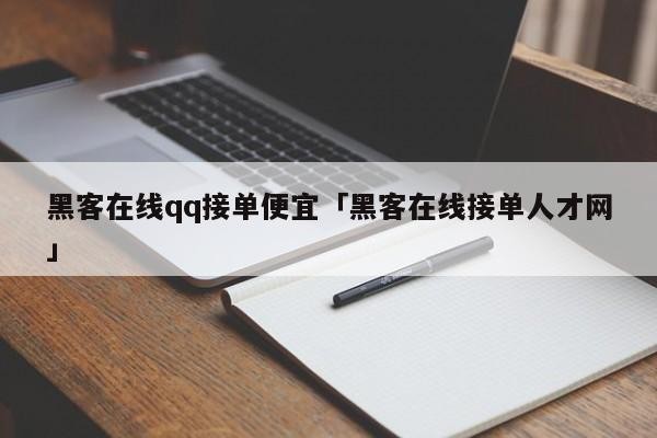黑客在线qq接单便宜「黑客在线接单人才网」「真正的黑客24小时在线接单qq」