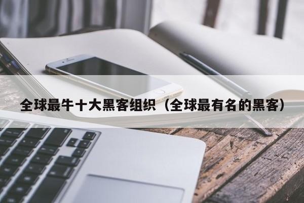 全球最牛十大黑客组织（全球最有名的黑客）「世界排名前十的黑客组织」