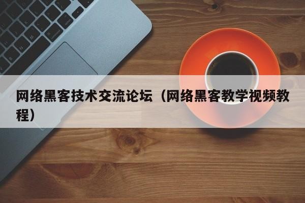 网络黑客技术交流论坛（网络黑客教学视频教程）「网络黑客高手」