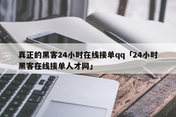 真正的黑客24小时在线接单qq「24小时黑客在线接单人才网」「黑客24小时在线接单的咯扣扣号」
