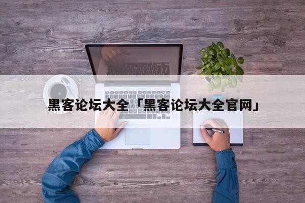 黑客论坛大全「黑客论坛大全官网」「黑客论坛软件下载」