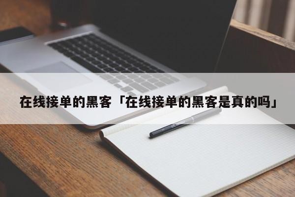 在线接单的黑客「在线接单的黑客是真的吗」「黑客在线接单 xs问答」