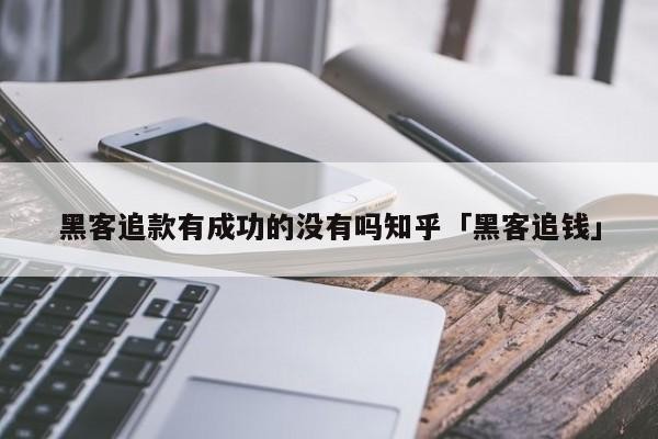 黑客追款有成功的没有吗知乎「黑客追钱」「黑客大户追款是怎样帮助追款」